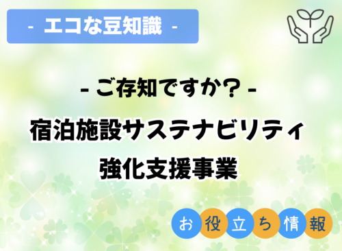 ご存知ですか？ 「宿泊施設サステナビリティ強化支援事業」