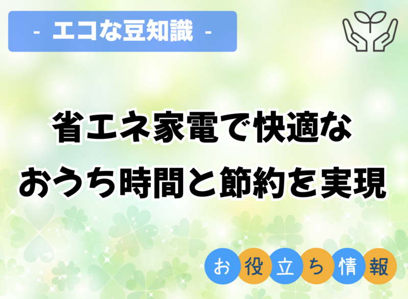 省エネ家電で快適なおうち時間と節約を実現