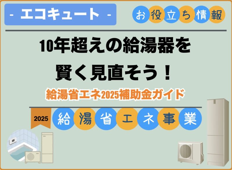 10年超えの給湯器を賢く見直そう！給湯省エネ2025補助金ガイド